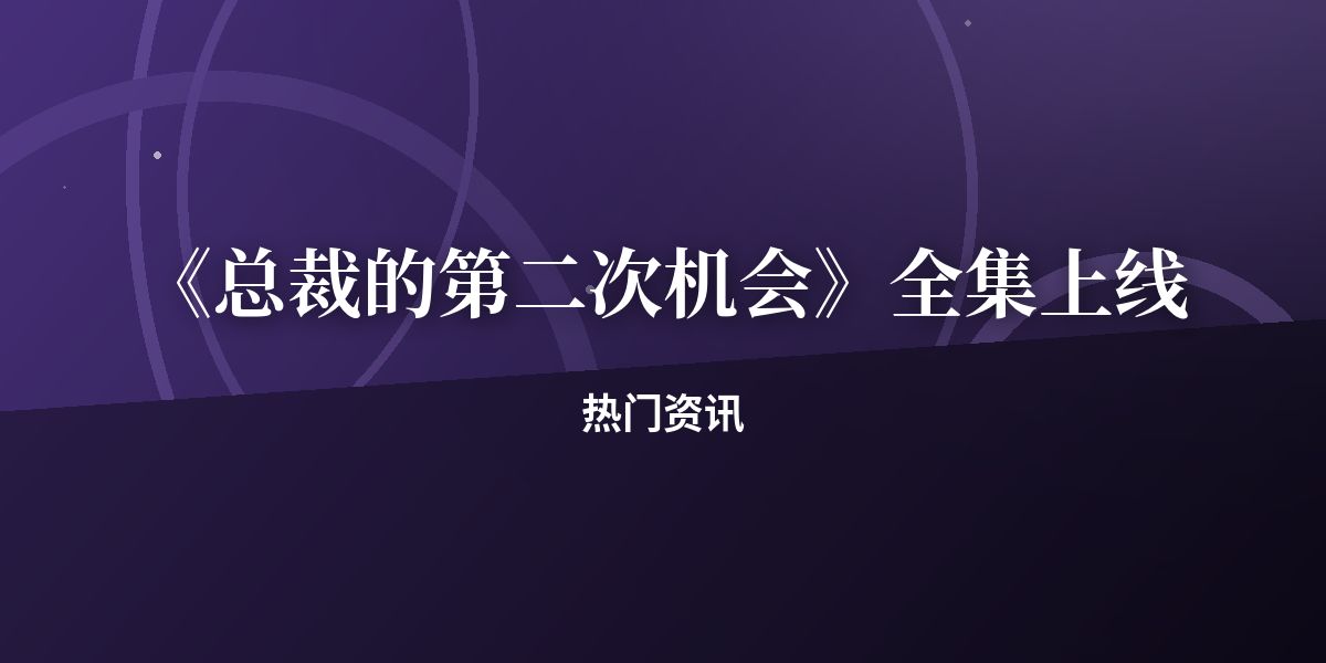 《总裁的第二次机会》全集上线，三天播放破十万