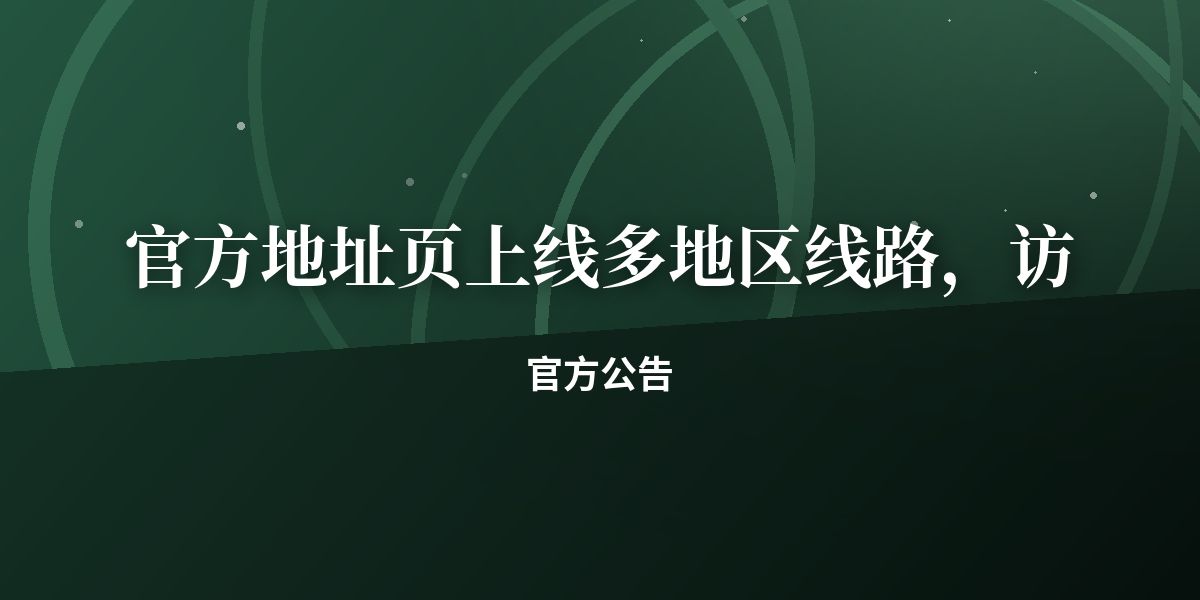 官方地址页上线多地区线路,访问更稳定