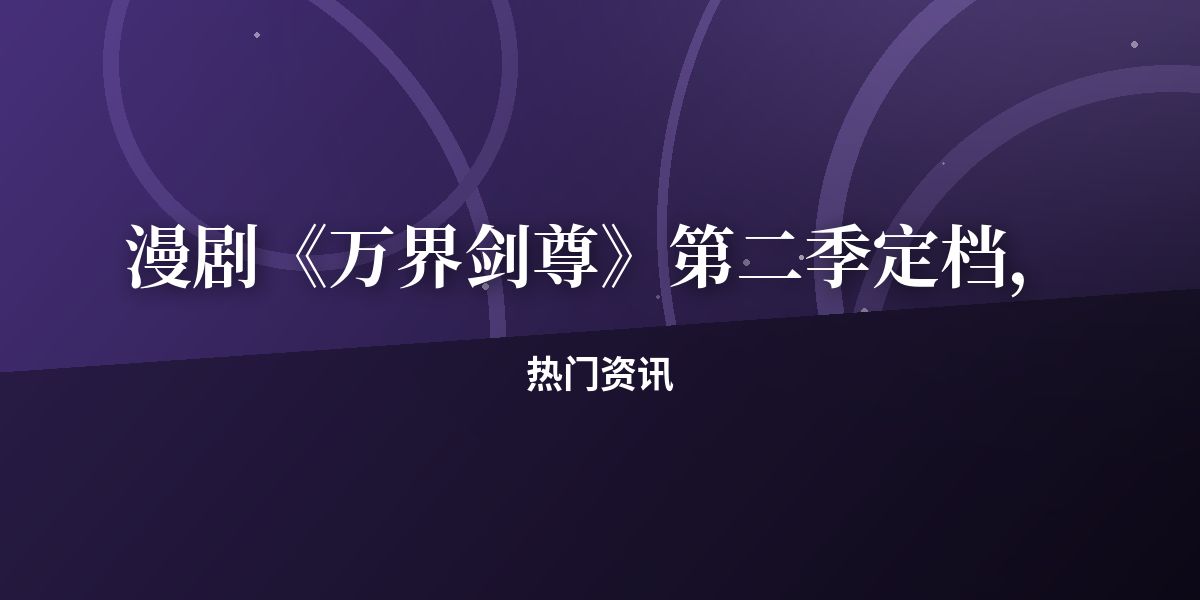 漫剧《万界剑尊》第二季定档,预告抢先看