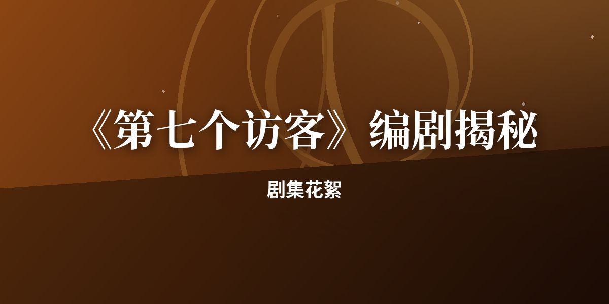 《第七个访客》编剧揭秘：结局早在第一集埋下伏笔